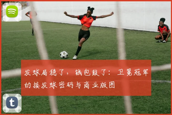 发球局稳了，钱包鼓了：卫冕冠军的接发球密码与商业版图 - 百度体育推荐