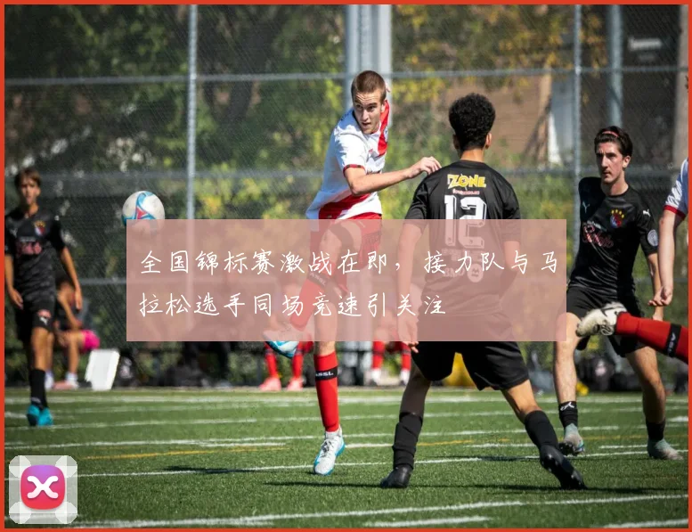 全国锦标赛激战在即，接力队与马拉松选手同场竞速引关注 - 百度体育推荐