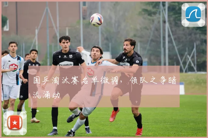 国乒淘汰赛名单微调,领队之争暗流涌动 - 百度体育推荐