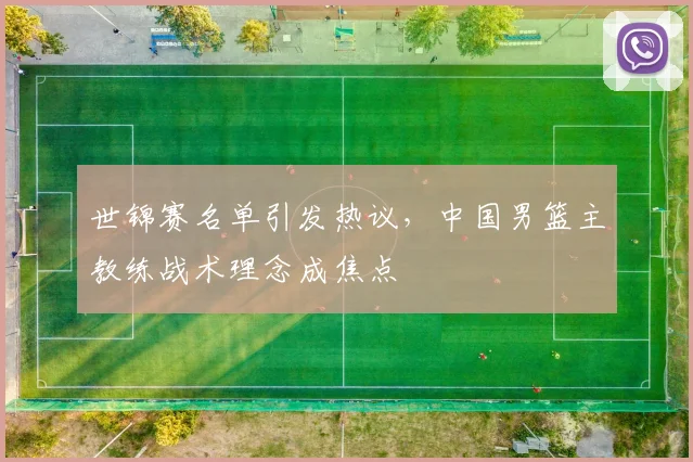 世锦赛名单引发热议,中国男篮主教练战术理念成焦点 - 百度体育推荐