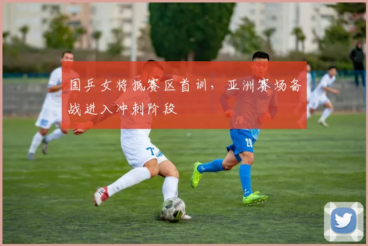 国乒女将抵赛区首训,亚洲赛场备战进入冲刺阶段 - 百度体育推荐