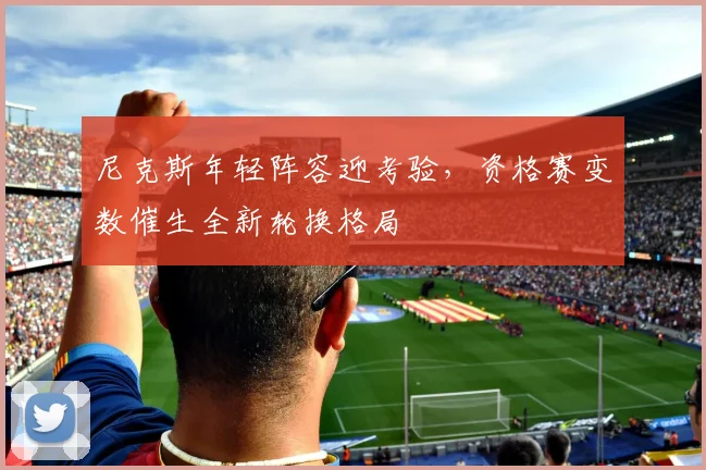 尼克斯年轻阵容迎考验，资格赛变数催生全新轮换格局 - 百度体育资讯