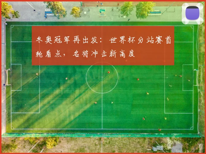 冬奥冠军再出发:世界杯分站赛首轮看点,名将冲击新高度 - 百度体育推荐