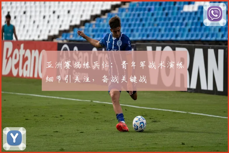 亚洲赛场练兵忙：青年军战术演练细节引关注，备战关键战 - 百度体育推荐