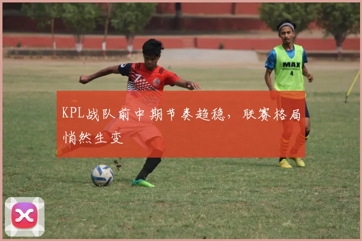 KPL战队前中期节奏趋稳,联赛格局悄然生变 - 百度体育推荐