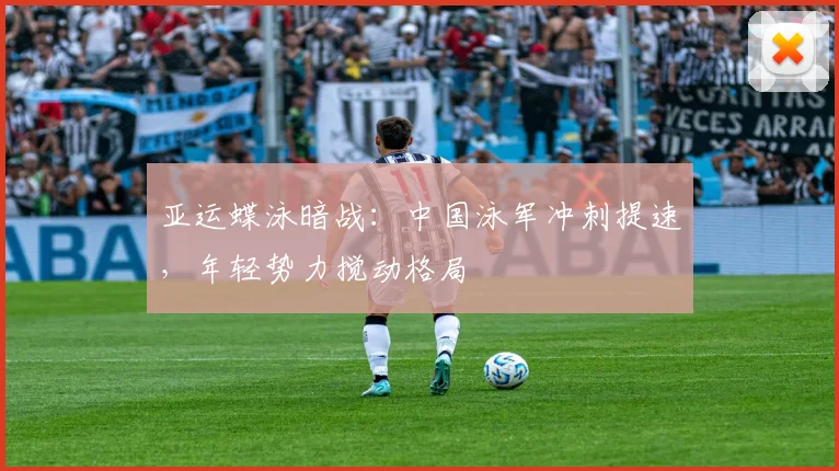 亚运蝶泳暗战:中国泳军冲刺提速,年轻势力搅动格局 - 百度体育推荐