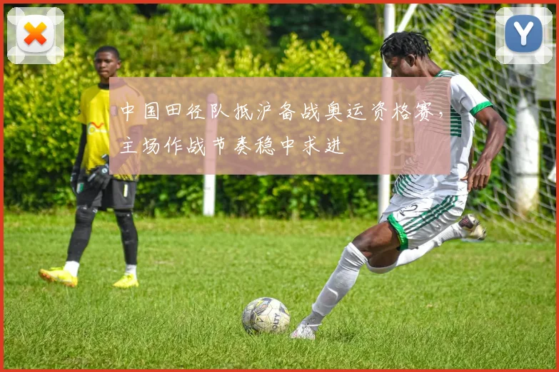 中国田径队抵沪备战奥运资格赛，主场作战节奏稳中求进 - 百度体育推荐