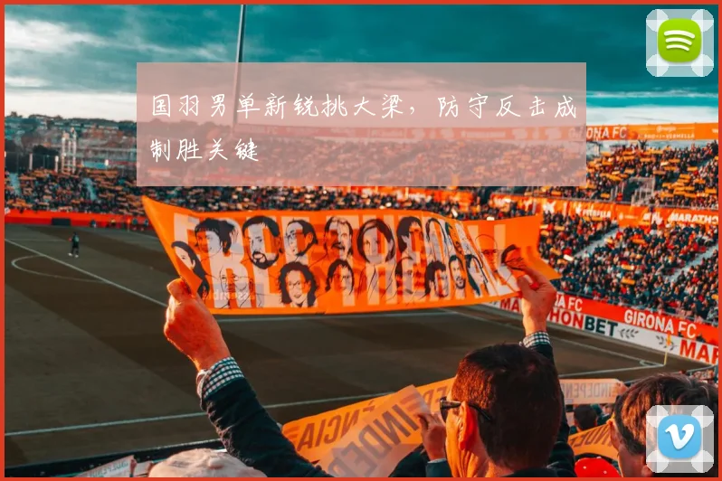 国羽男单新锐挑大梁，防守反击成制胜关键 - 百度体育推荐