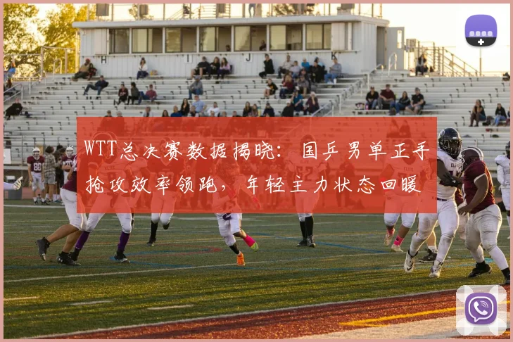 WTT总决赛数据揭晓:国乒男单正手抢攻效率领跑,年轻主力状态回暖 - 百度体育推荐
