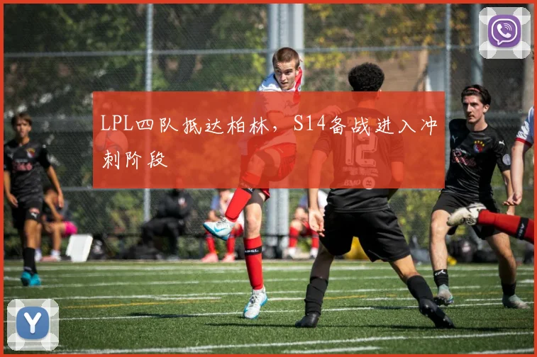 LPL四队抵达柏林,S14备战进入冲刺阶段 - 百度体育推荐