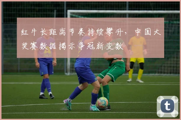 红牛长距离节奏持续攀升，中国大奖赛数据揭示争冠新变数 - 百度体育推荐