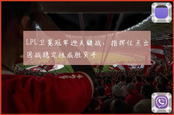 LPL卫冕冠军迎关键战，指挥位点出团战稳定性成胜负手 - 百度体育推荐