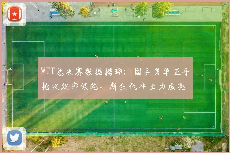 WTT总决赛数据揭晓:国乒男单正手抢攻效率领跑,新生代冲击力成亮点 - 百度体育推荐