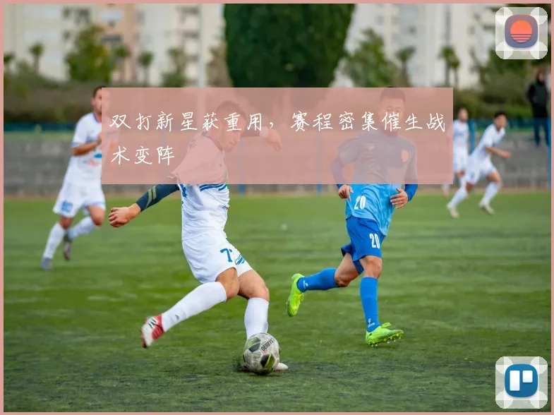双打新星获重用，赛程密集催生战术变阵 - 百度体育推荐