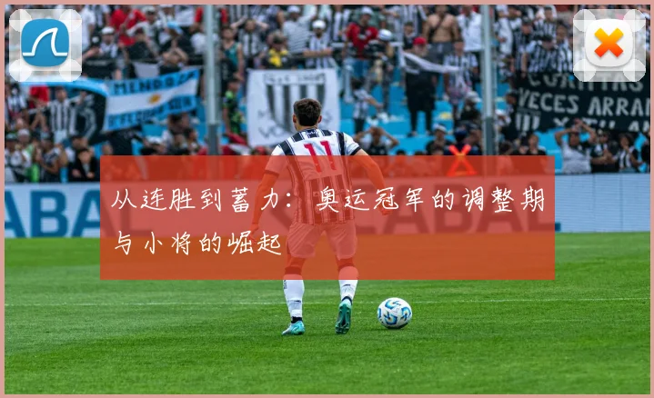 从连胜到蓄力：奥运冠军的调整期与小将的崛起 - 百度体育推荐