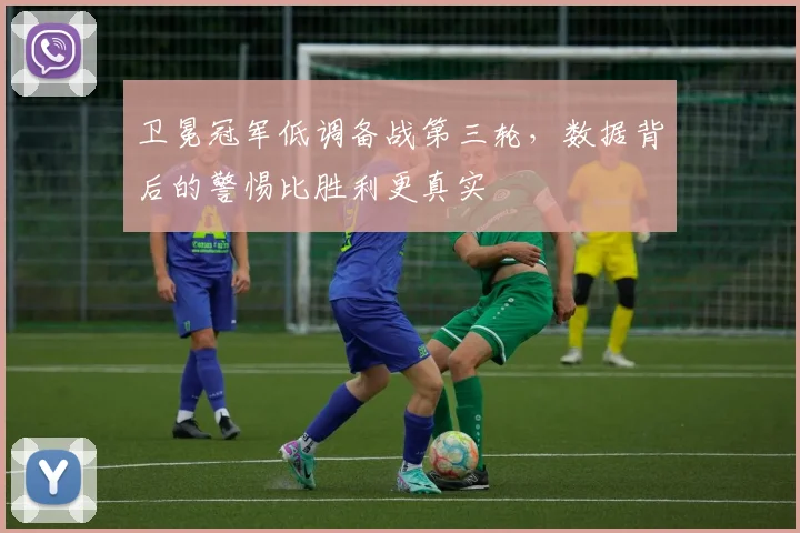 卫冕冠军低调备战第三轮,数据背后的警惕比胜利更真实 - 百度体育推荐