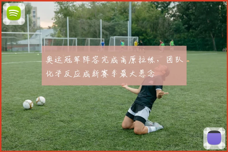 奥运冠军阵容完成高原拉练，团队化学反应成新赛季最大悬念 - 百度体育推荐