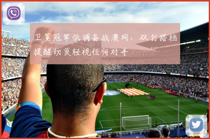 卫冕冠军低调备战澳网,双打搭档提醒切莫轻视任何对手 - 百度体育推荐
