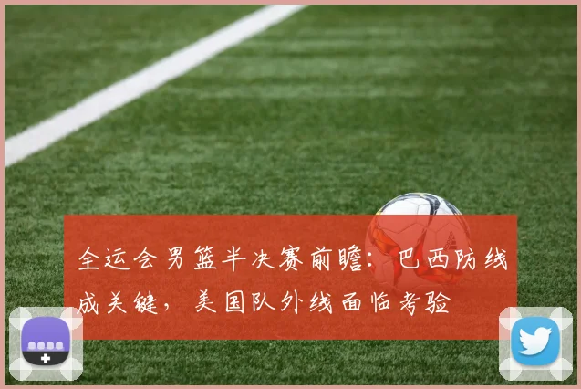 全运会男篮半决赛前瞻:巴西防线成关键,美国队外线面临考验 - 百度体育推荐