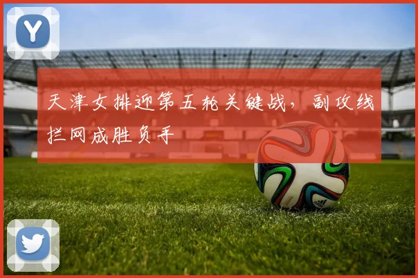 天津女排迎第五轮关键战,副攻线拦网成胜负手 - 百度体育推荐